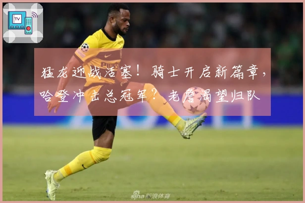 猛龙迎战活塞！骑士开启新篇章，哈登冲击总冠军？老詹渴望归队