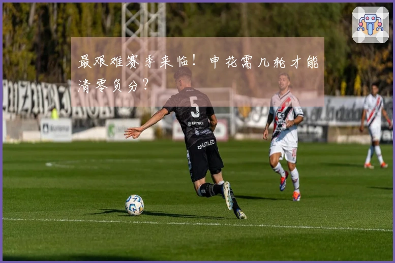 最艰难赛季来临！申花需几轮才能清零负分？