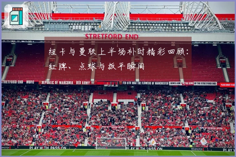 纽卡与曼联上半场补时精彩回顾：红牌、点球与扳平瞬间