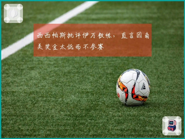 西西帕斯批评伊万教练，直言因南美奖金太低而不参赛