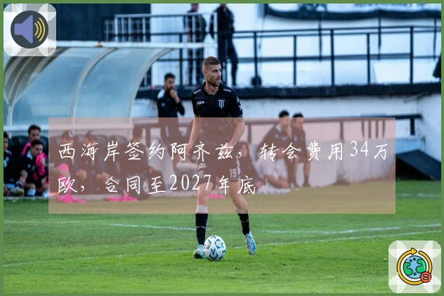 西海岸签约阿齐兹，转会费用34万欧，合同至2027年底