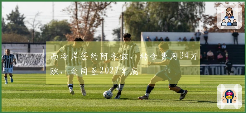 西海岸签约阿齐兹，转会费用34万欧，合同至2027年底