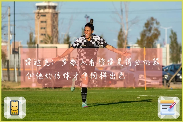 雷迪克：多数人看穆雷是得分机器 但他的传球才华同样出色