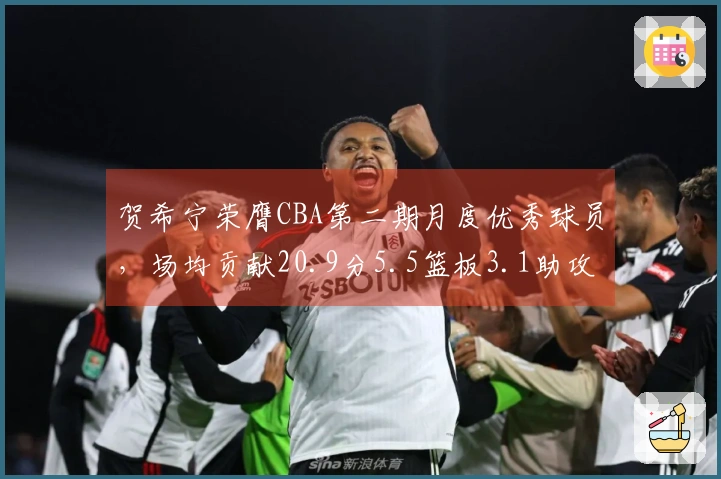 贺希宁荣膺CBA第二期月度优秀球员，场均贡献20.9分5.5篮板3.1助攻