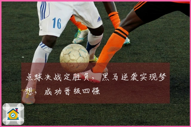 点球决战定胜负，黑马逆袭实现梦想，成功晋级四强