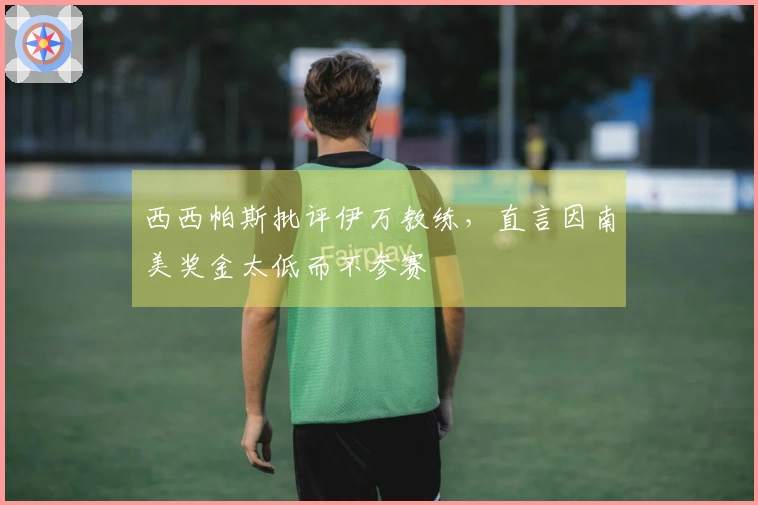 西西帕斯批评伊万教练，直言因南美奖金太低而不参赛