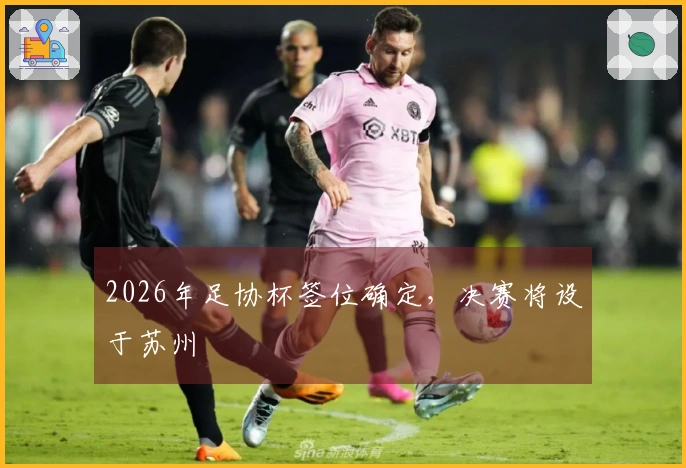 2026年足协杯签位确定，决赛将设于苏州