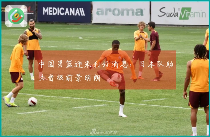 中国男篮迎来利好消息，日本队助力晋级前景明朗