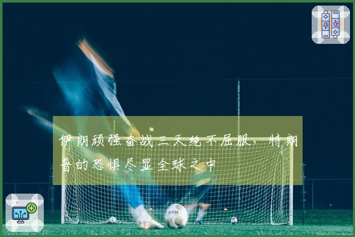 伊朗顽强奋战三天绝不屈服，特朗普的恐惧尽显全球之中