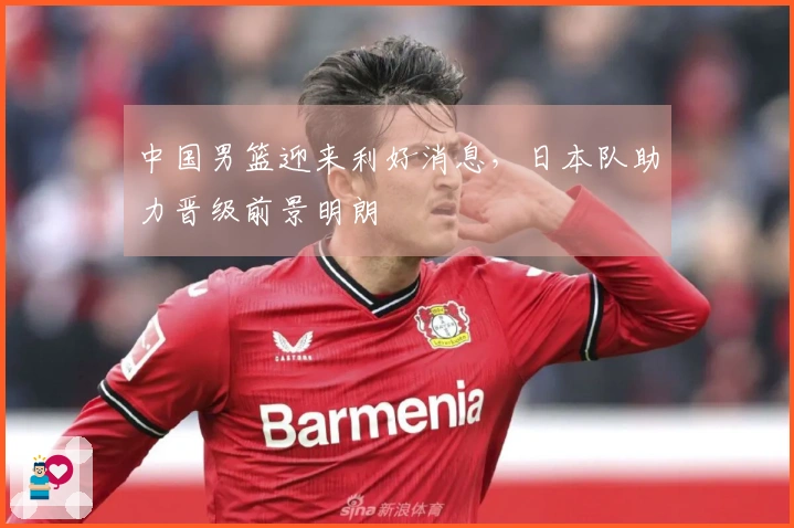 中国男篮迎来利好消息，日本队助力晋级前景明朗
